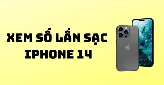 Hướng dẫn cách xem số lần sạc iPhone 14/Pro/Pro Max/Plus đơn giản nhất