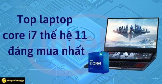 TOP 10 mẫu laptop core i7 thế hệ 11 đáng mua nhất trong năm 2022
