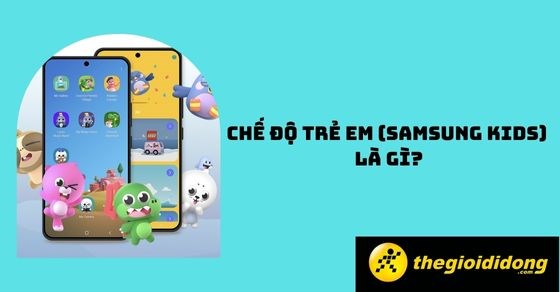 Chế độ trẻ em (Samsung Kids) là gì? Có những đặc điểm nào nổi bật?
