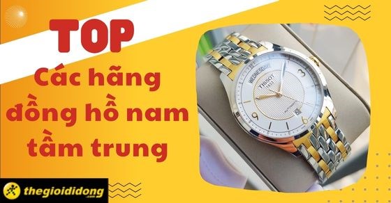 TOP 10 các hãng đồng hồ nam tầm trung, được ưa chuộng nhất hiện nay