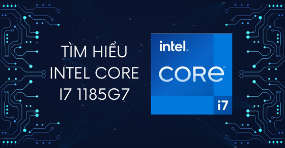 Tìm hiểu chip Intel Core i7 1185G7 chi tiết về thông số và hiệu năng