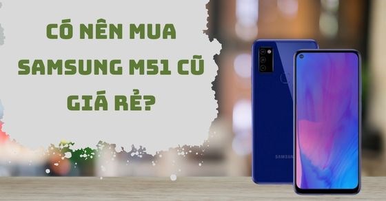 Có nên mua điện thoại Samsung M51 cũ? Lý do phải sở hữu Samsung M51