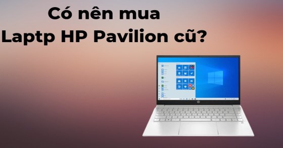 Có nên mua laptop HP Pavilion cũ? Mách bạn kinh nghiệm mua đúng cách