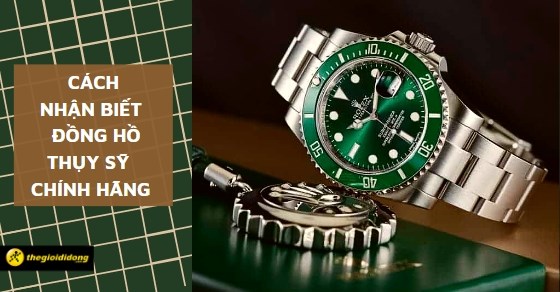Mách bạn 8 cách nhận biết đồng hồ Thụy Sỹ chính hãng chuẩn nhất