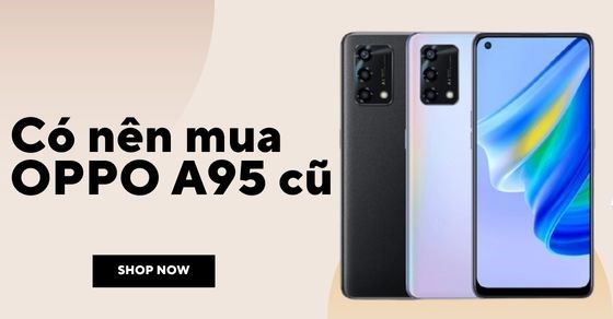 Nên mua OPPO A95 cũ lúc này? TOP 5 lý do bạn nên sở hữu ngay OPPO A95