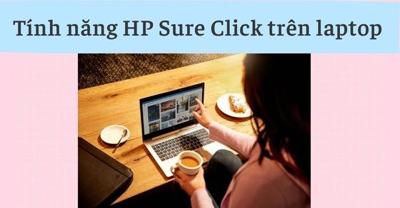 Tính năng HP Sure Click trên laptop là gì? Hoạt động như thế nào?