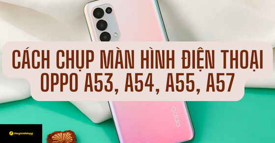 4 Cách chụp màn hình OPPO A54, A53, A55, A57 siêu nét bạn nên thử