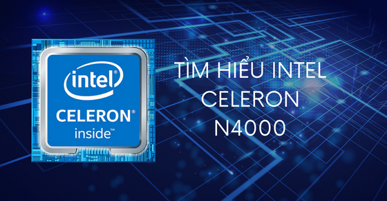 Tìm hiểu chip Intel Celeron N4000 chi tiết về thông số và hiệu năng