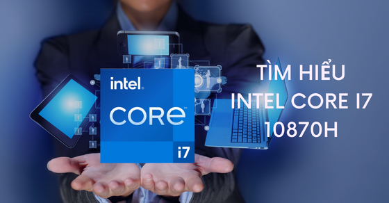 Tìm hiểu chip Intel Core i7 10870H chi tiết về thông số và hiệu năng