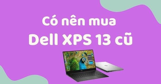 Có nên mua laptop Dell XPS 13 cũ? Bí quyết chọn mua laptop đúng cách