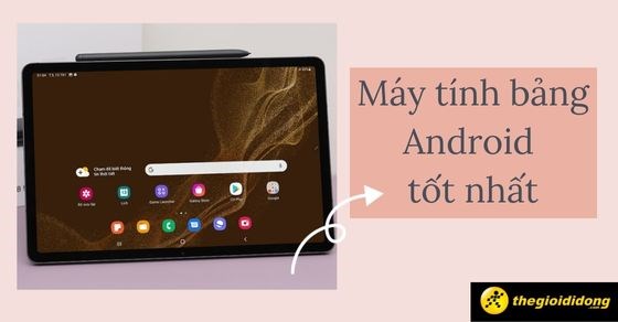 TOP 10 máy tính bảng Android tốt chất lượng cấu hình cao đáng mua