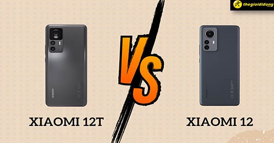 So sánh Xiaomi 12T và 12 - Chênh lệch 3 triệu thì có gì nổi bật?