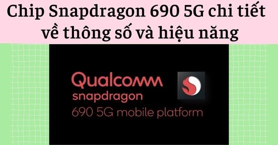 Tìm hiểu chip Snapdragon 690 5G chi tiết về thông số và hiệu năng