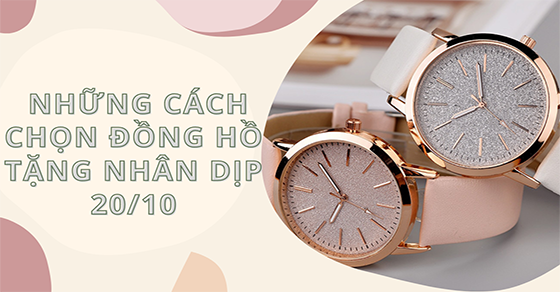 12 cách chọn đồng hồ tặng 20/10 cho từng đối tượng, gợi ý mẫu đẹp, rẻ