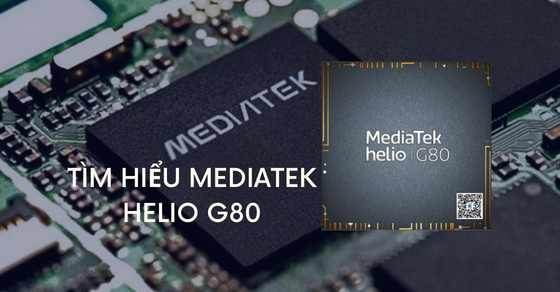 Tìm hiểu chip MediaTek Helio G80 chi tiết về thông số và hiệu năng