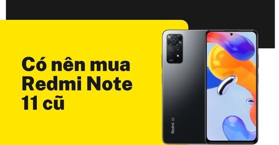 Có nên mua Redmi Note 11 cũ? TOP 5 lý do bạn nên sở hữu Redmi Note 11