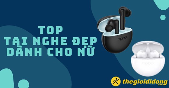 TOP 7 tai nghe đẹp dành cho nữ có chất lượng âm thanh tốt nhất 2022