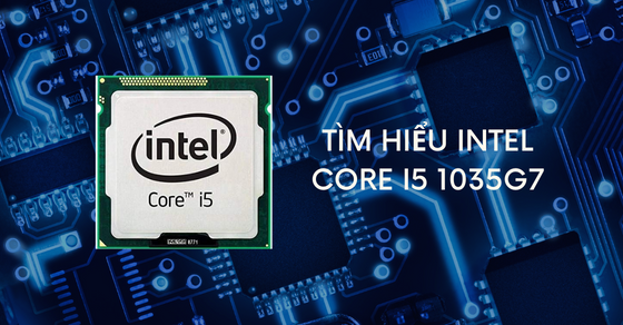 Tìm hiểu chip Intel Core i5 1035G7 chi tiết về thông số và hiệu năng