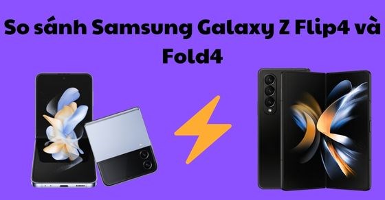 So sánh Samsung Galaxy Z Flip4 và Fold4 - Nên lựa chọn máy nào?