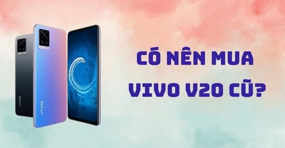 Có nên mua Vivo V20 cũ? TOP 5 lý do khiến bạn nên sở hữu ngay Vivo V20
