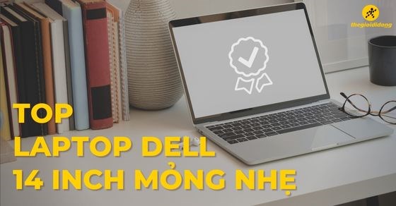 Gợi ý TOP 5 laptop Dell 14 inch mỏng nhẹ hot nhất thị trường 2022