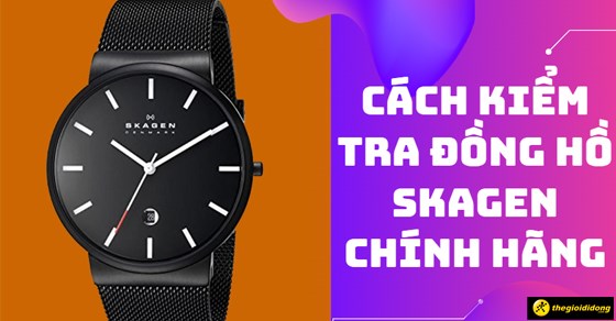 6 cách kiểm tra đồng hồ Skagen chính hãng đơn giản, chính xác nhất