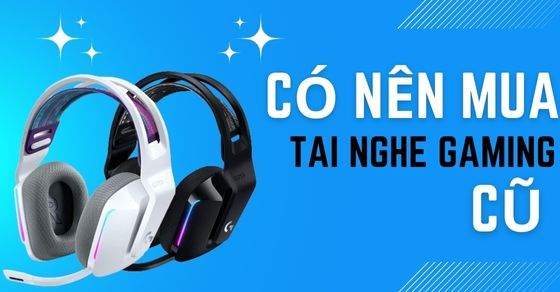Có nên mua tai nghe gaming cũ? Bỏ túi những lưu ý khi mua tai nghe cũ