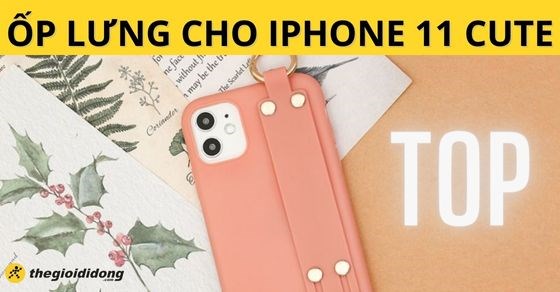 TOP 10 ốp lưng Iphone 11 cute dễ thương sang xịn mịn tại TGDĐ nên mua