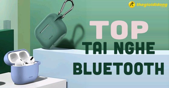 TOP 10 tai nghe bluetooth nghe nhạc hay nhất đang kinh doanh tại TGDĐ