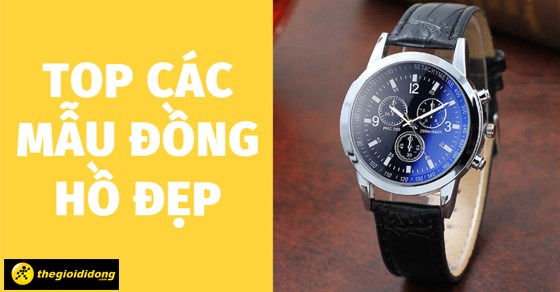 TOP 16 các mẫu đồng hồ đẹp ấn tượng các quý ông nên sở hữu tại TGDĐ