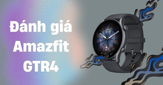 Đánh giá chi tiết Amazfit GTR4 - Đồng hồ đa năng, đồng hành bên bạn