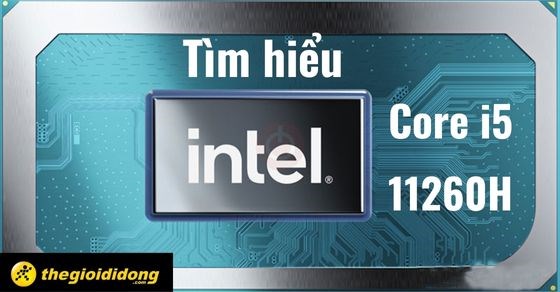 Tìm hiểu chip Intel Core i5 11260H chi tiết về thông số và hiệu năng