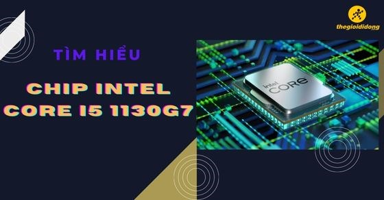 Tìm hiểu chip Intel Core i5 1130G7 chi tiết về thông số và hiệu năng