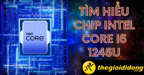 Tìm hiểu chip Intel Core i5 1245U chi tiết về thông số và hiệu năng