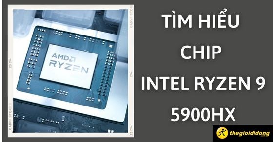 Tìm hiểu chip Intel Ryzen 9 5900HX chi tiết về thông số và hiệu năng