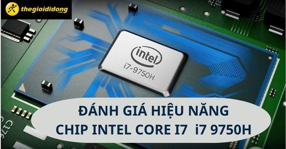 Tìm hiểu chip Intel Core i7 9750H chi tiết về thông số và hiệu năng