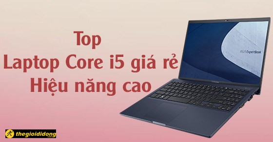 TOP 10 mẫu laptop Core i5 giá rẻ, hiệu năng cao đáng mua nhất 2022