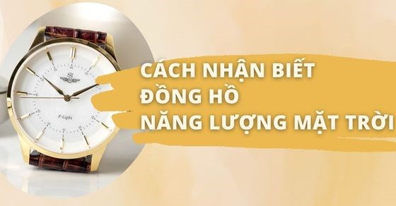 Cách nhận biết đồng hồ năng lượng mặt trời cực dễ, chuẩn chi tiết