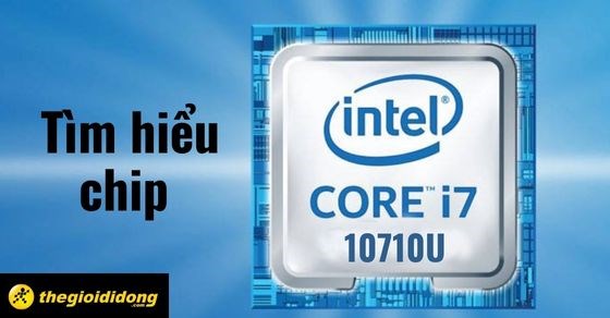 Tìm hiểu chip Intel Core i7 10710U chi tiết về thông số và hiệu năng