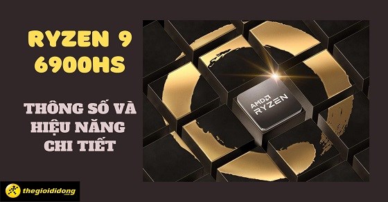 Tìm hiểu chip AMD Ryzen 9 6900HS chi tiết về thông số và hiệu năng