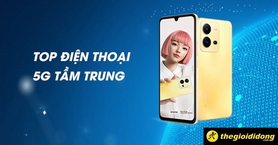 TOP 10 điện thoại 5G tầm trung đáng mua nhất hiện nay tại TGDĐ