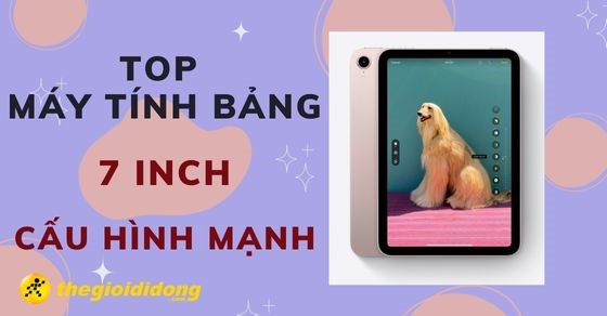 TOP 4 máy tính bảng 7 inch cấu hình mạnh chất lượng nhất