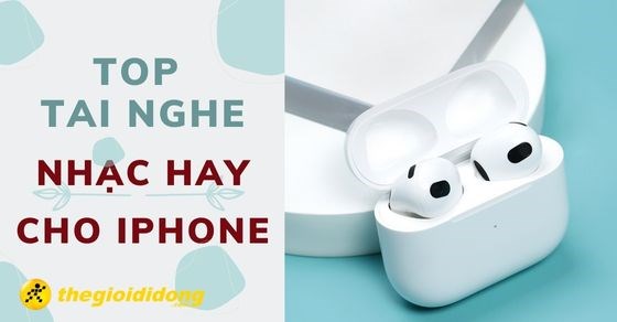 TOP 5 tai nghe nhạc hay cho iPhone bạn không nên bỏ qua tại TGDĐ