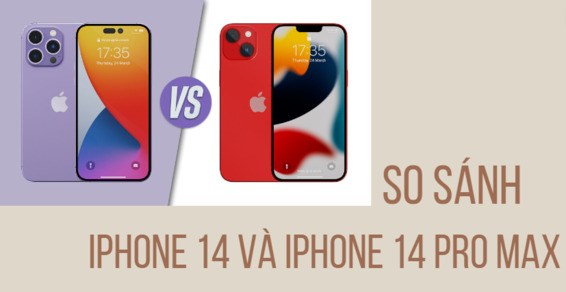 So sánh iPhone 14 và iPhone 14 Pro Max: Chi tiết cấu hình, tính năng
