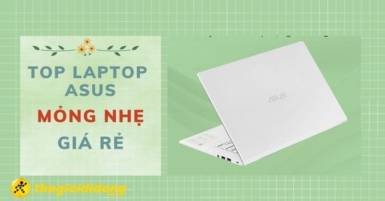 Top 8 laptop Asus mỏng nhẹ giá rẻ tốt đáng sở hữu nhất 