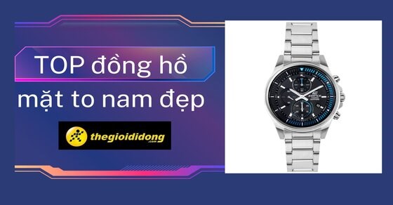 TOP 10 đồng hồ mặt to nam đẹp, đáng mua nhất cho chàng tại TGDĐ