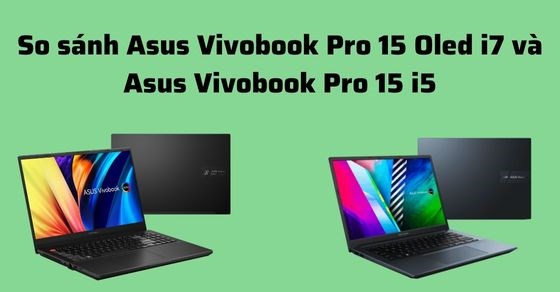 So sánh Laptop Asus Vivobook Pro 15 OLED i7 và Asus Vivobook Pro 15 i5