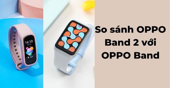 So sánh OPPO Band 2 với OPPO Band: Có thực sự đáng để nâng cấp?