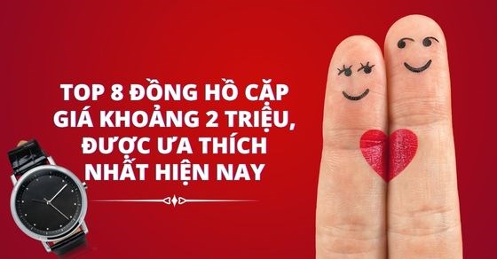 TOP 8 đồng hồ cặp giá khoảng 2 triệu, được ưa thích nhất hiện nay