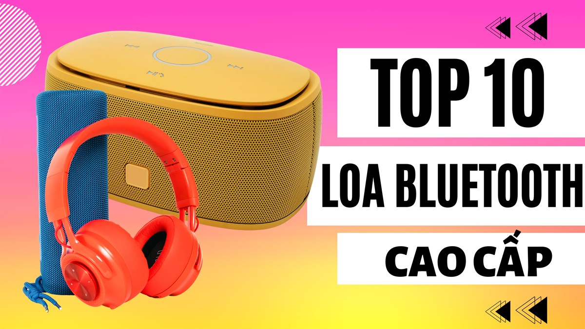 TOP 10 loa nghe nhạc Bluetooth cao cấp nên sở hữu nhất hiện nay